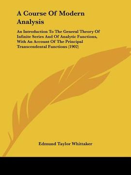 portada a course of modern analysis: an introduction to the general theory of infinite series and of analytic functions, with an account of the principal t (en Inglés)