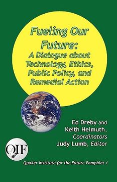 portada fueling our future: a dialogue about technology, ethics, public policy, and remedial action (en Inglés)