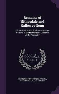 portada Remains of Nithesdale and Galloway Song: With Historical and Traditional Notices Relative to the Manners and Customs of the Peasantry (en Inglés)