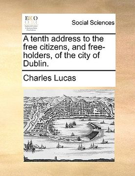 portada a tenth address to the free citizens, and free-holders, of the city of dublin. (in English)