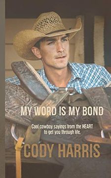 portada Cody Harris: My Word is my Bond: Cool Cowboy Sayings From the Heart to get you Through Life (en Inglés)