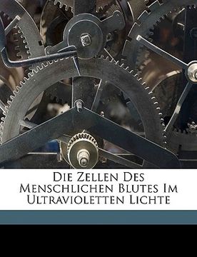 portada Die Zellen Des Menschlichen Blutes Im Ultravioletten Lichte (in German)