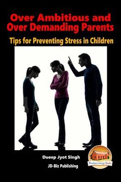 portada Over Ambitious and Over Demanding Parents - Tips for Preventing Stress in Children (en Inglés)