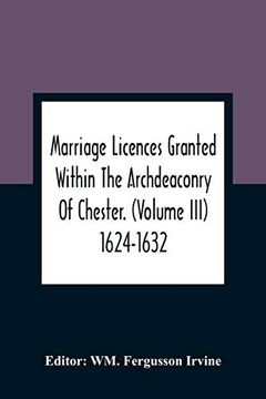 portada Marriage Licences Granted Within the Archdeaconry of Chester. (Volume Iii) 1624-1632 (en Inglés)