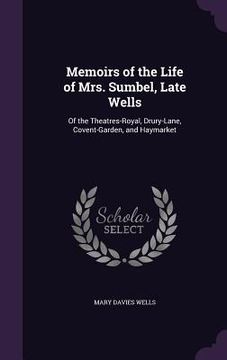 portada Memoirs of the Life of Mrs. Sumbel, Late Wells: Of the Theatres-Royal, Drury-Lane, Covent-Garden, and Haymarket (en Inglés)