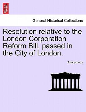 portada resolution relative to the london corporation reform bill, passed in the city of london. (in English)