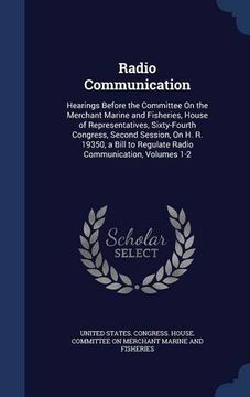 portada Radio Communication: Hearings Before the Committee On the Merchant Marine and Fisheries, House of Representatives, Sixty-Fourth Congress, Second ... to Regulate Radio Communication, Volumes 1-2