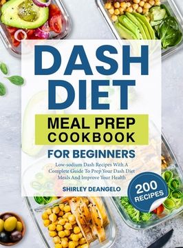 portada DASH Diet Meal Prep Cookbook for Beginners: 200 Low-Sodium DASH Recipes with a Complete Guide to Prep Your DASH Diet Meals and Improve Your Health (en Inglés)