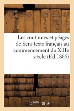 portada Les Coutumes Et Péages de Sens: Texte Français Au Commencement Du Xiiie Siècle (in French)