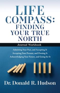 portada Life Compass: FINDING YOUR TRUE NORTH - Journal Workbook: Admitting Your Past, and Accepting It Accepting Your Present, and Owning I (en Inglés)