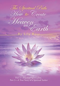portada The Spiritual Path: How to Create Heaven on Earth: Part 1-Practical Spirituality, Part 2-A True Story of a Spiritual Seeker (en Inglés)