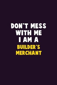 portada Don't Mess With Me, I Am A Builder's Merchant: 6X9 Career Pride 120 pages Writing Notebooks