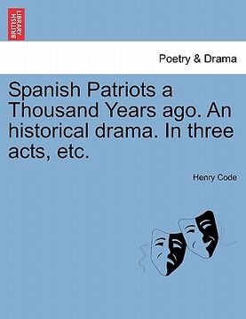 portada spanish patriots a thousand years ago. an historical drama. in three acts, etc. (en Inglés)