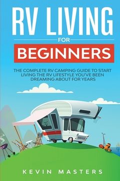 portada RV Living for Beginners: The Complete RV Camping Guide to Start Living the RV Lifestyle You've Been Dreaming About for Years (en Inglés)