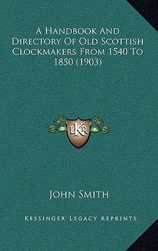 portada a handbook and directory of old scottish clockmakers from 1540 to 1850 (1903) (en Inglés)