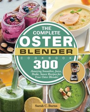 portada The Complete Oster Blender Cookbook: 300 Amazing Smoothie, Juice, Shake, Sauce Recipes for Your Oster Blender (en Inglés)