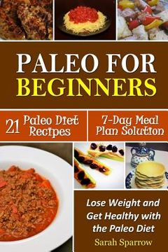 portada Paleo for Beginners: Lose Weight and Get Healthy with the Paleo Diet, Including a 21 Paleo Diet Recipes and 7-Day Meal Plan Solution (en Inglés)
