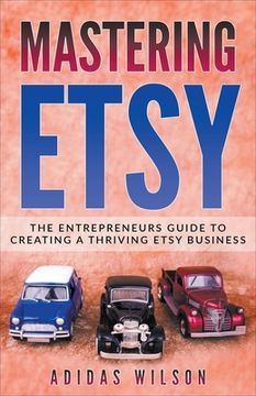 portada Mastering Etsy - The Entrepreneurs Guide To Creating A Thriving Etsy Business (en Inglés)