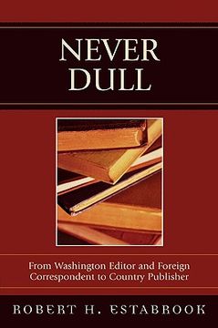 portada never dull: from washington editor and foreign correspondent to country publisher (en Inglés)
