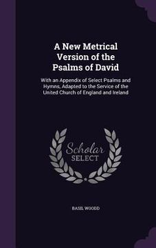 portada A New Metrical Version of the Psalms of David: With an Appendix of Select Psalms and Hymns, Adapted to the Service of the United Church of England and (en Inglés)