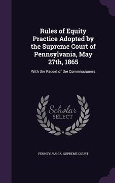 portada Rules of Equity Practice Adopted by the Supreme Court of Pennsylvania, May 27th, 1865: With the Report of the Commissioners (in English)