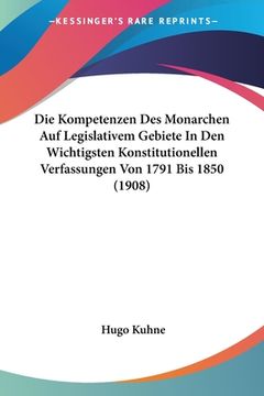 portada Die Kompetenzen Des Monarchen Auf Legislativem Gebiete In Den Wichtigsten Konstitutionellen Verfassungen Von 1791 Bis 1850 (1908) (en Alemán)