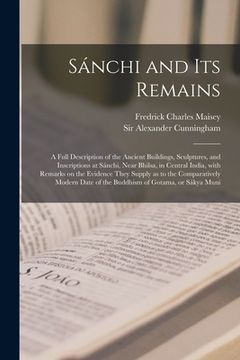 portada Sánchi and Its Remains: a Full Description of the Ancient Buildings, Sculptures, and Inscriptions at Sánchi, Near Bhilsa, in Central Ind (en Inglés)