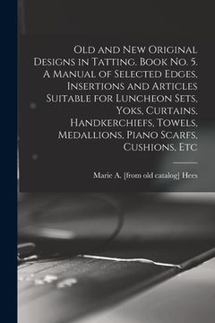 portada Old and new Original Designs in Tatting. Book no. 5. A Manual of Selected Edges, Insertions and Articles Suitable for Luncheon Sets, Yoks, Curtains, H (en Inglés)