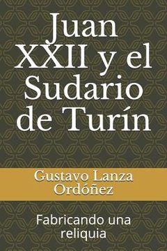 portada Juan XXII Y El Sudario de Turín: Fabricando Una Reliquia (in Spanish)