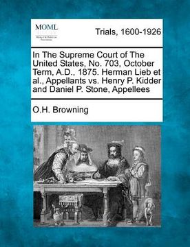 portada in the supreme court of the united states, no. 703, october term, a.d., 1875. herman lieb et al., appellants vs. henry p. kidder and daniel p. stone, (en Inglés)