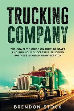 portada Trucking Company: The Complete Guide on How to Start and Run Your Successful Trucking Business Startup from Scratch (en Inglés)