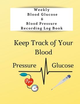 portada Weekly Blood Glucose & Blood Pressure Recording Log Book: Keep Track of Your Blood Glucose and Blood Pressure (en Inglés)