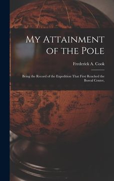 portada My Attainment of the Pole; Being the Record of the Expedition That First Reached the Boreal Center, (in English)