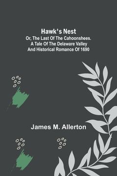 portada Hawk's Nest; or, The Last of the Cahoonshees. A Tale of the Delaware Valley and Historical Romance of 1690. (in English)