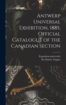 portada Antwerp Universal Exhibition, 1885, Official Catalogue of the Canadian Section [microform] (en Inglés)