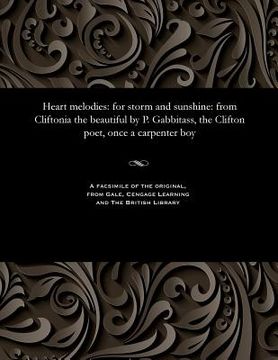 portada Heart Melodies: For Storm and Sunshine: From Cliftonia the Beautiful by P. Gabbitass, the Clifton Poet, Once a Carpenter Boy (en Inglés)
