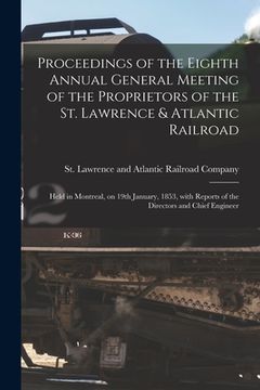 portada Proceedings of the Eighth Annual General Meeting of the Proprietors of the St. Lawrence & Atlantic Railroad [microform]: Held in Montreal, on 19th Jan (in English)