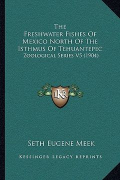portada the freshwater fishes of mexico north of the isthmus of tehuantepec: zoological series v5 (1904) (en Inglés)