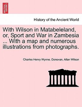 portada with wilson in matabeleland, or, sport and war in zambesia ... with a map and numerous illustrations from photographs. (en Inglés)