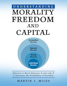 portada Understanding Morality, Freedom and Capital: Behavior is Moral Behavior if and Only if it Increases the Probability of Freedom (en Inglés)