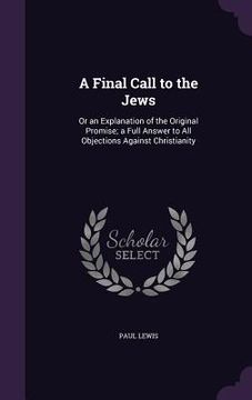 portada A Final Call to the Jews: Or an Explanation of the Original Promise; a Full Answer to All Objections Against Christianity (in English)
