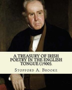 portada A treasury of Irish poetry in the English tongue (1900). Edited By: Stopford A. Brooke, and By: T. W. Rolleston: Stopford Augustus Brooke (14 November (en Inglés)