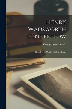 portada Henry Wadsworth Longfellow: His Life, His Works, His Friendships (en Inglés)
