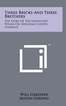 portada three bricks and three brothers: the story of the nantucket whale-oil merchant joseph starbuck (en Inglés)