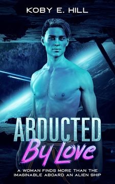 portada Abducted By Love: A Woman Finds More Than The Imaginable Aboard An Alien Ship (Sci-fi Abduction Romance) (en Inglés)