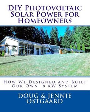 portada DIY Photovoltaic Solar Power for Homeowners: How We Designed and Built Our Own 8 kW System (en Inglés)