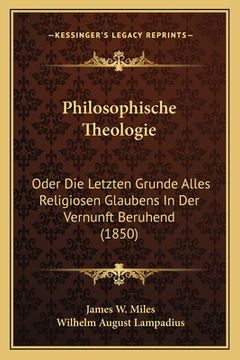 portada Philosophische Theologie: Oder Die Letzten Grunde Alles Religiosen Glaubens In Der Vernunft Beruhend (1850) (in German)