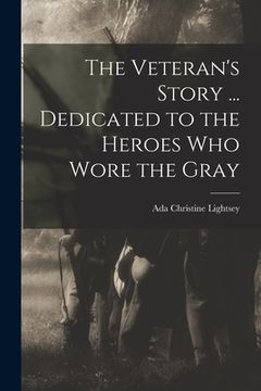 portada The Veteran's Story ... Dedicated to the Heroes who Wore the Gray (en Inglés)