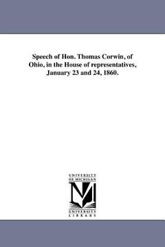 portada speech of hon. thomas corwin, of ohio, in the house of representatives, january 23 and 24, 1860. (en Inglés)
