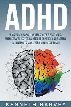 portada ADHD Raising an Explosive Child with a Fast Mind: With Strategies for Emotional Control and Positive Parenting to Make your Child Feel Loved (en Inglés)